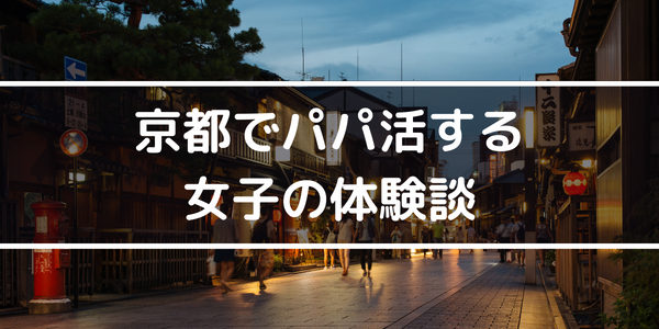 実際に京都でパパ活する女子の体験談