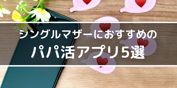 シングルマザーにおすすめのパパ活アプリ5選