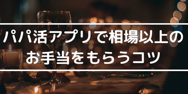 パパ活アプリで相場以上のお手当をもらうコツ