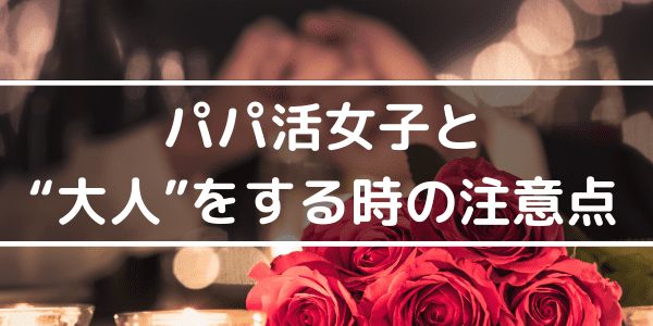 パパ活女子と大人をする時の注意点