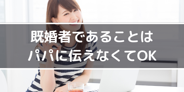 既婚者であることはパパに伝えなくてOK