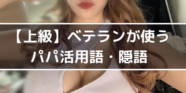 【上級】ベテランが使うパパ活用語・隠語